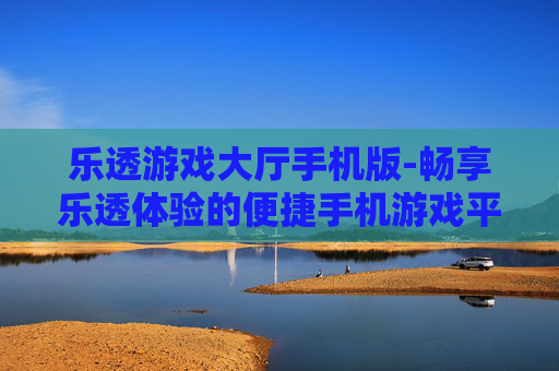 乐透游戏大厅手机版-畅享乐透体验的便捷手机游戏平台