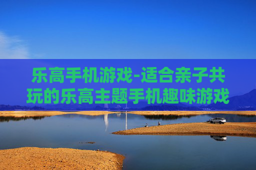 乐高手机游戏-适合亲子共玩的乐高主题手机趣味游戏