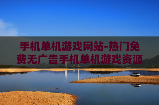 手机单机游戏网站-热门免费无广告手机单机游戏资源平台 手机单机游戏网站-热门免费无广告手机单机游戏资源平台