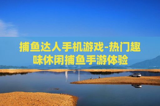 捕鱼达人手机游戏-热门趣味休闲捕鱼手游体验