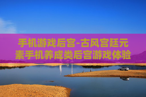 手机游戏后宫-古风宫廷元素手机养成类后宫游戏体验