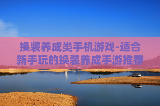 换装养成类手机游戏-适合新手玩的换装养成手游推荐