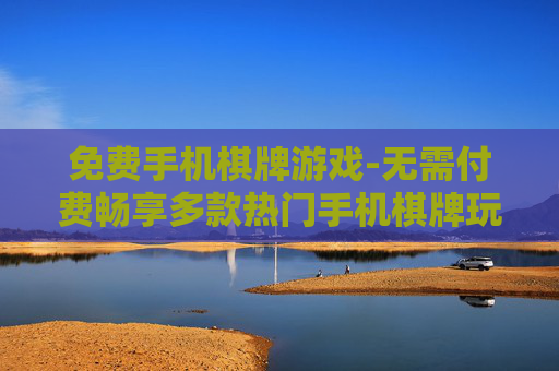 免费手机棋牌游戏-无需付费畅享多款热门手机棋牌玩法