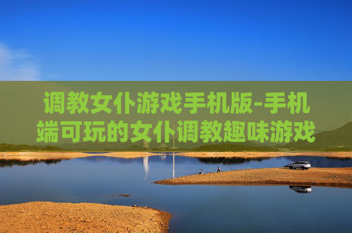 调教女仆游戏手机版-手机端可玩的女仆调教趣味游戏