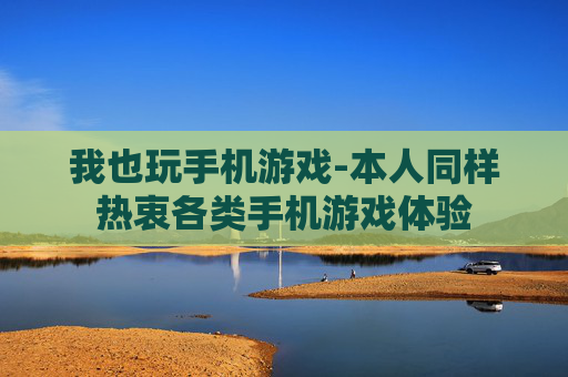 我也玩手机游戏-本人同样热衷各类手机游戏体验