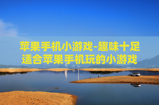 苹果手机小游戏-趣味十足适合苹果手机玩的小游戏