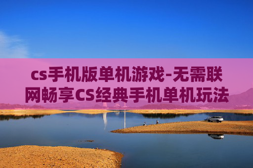 cs手机版单机游戏-无需联网畅享CS经典手机单机玩法