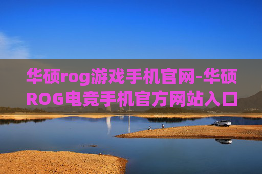 华硕rog游戏手机官网-华硕ROG电竞手机官方网站入口