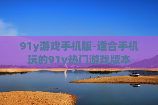 91y游戏手机版-适合手机玩的91y热门游戏版本