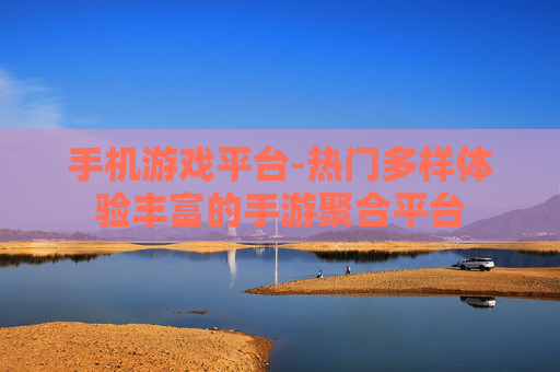 手机游戏平台-热门多样体验丰富的手游聚合平台