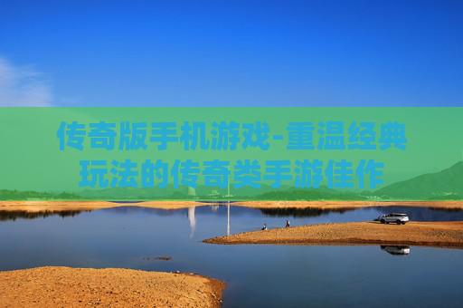 传奇版手机游戏-重温经典玩法的传奇类手游佳作