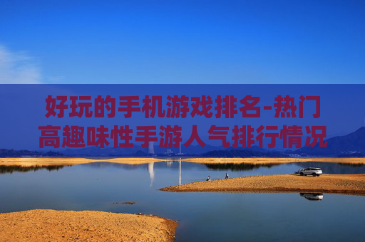 好玩的手机游戏排名-热门高趣味性手游人气排行情况
