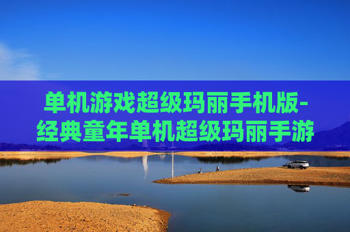 单机游戏超级玛丽手机版-经典童年单机超级玛丽手游版本
