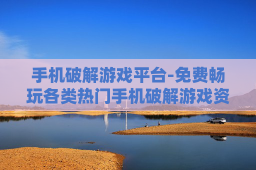 手机破解游戏平台-免费畅玩各类热门手机破解游戏资源