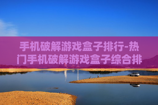 手机破解游戏盒子排行-热门手机破解游戏盒子综合排名情况