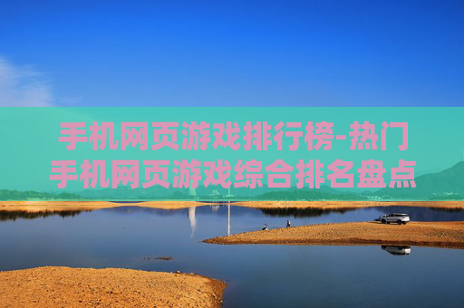 手机网页游戏排行榜-热门手机网页游戏综合排名盘点