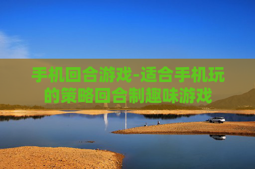 手机回合游戏-适合手机玩的策略回合制趣味游戏