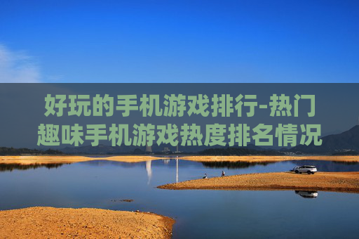 好玩的手机游戏排行-热门趣味手机游戏热度排名情况