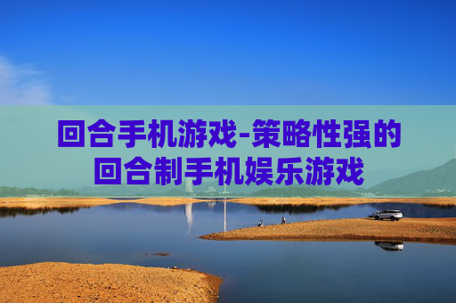 回合手机游戏-策略性强的回合制手机娱乐游戏