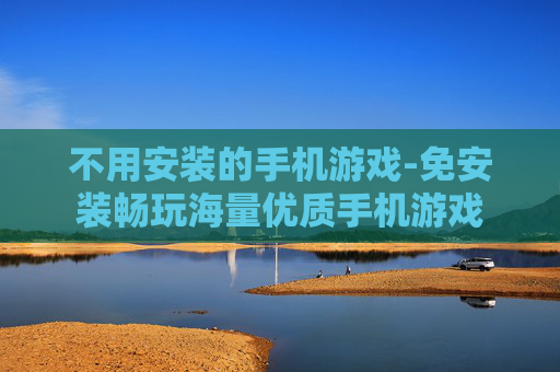 不用安装的手机游戏-免安装畅玩海量优质手机游戏