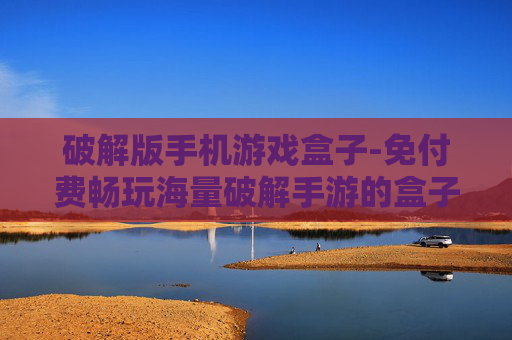 破解版手机游戏盒子-免付费畅玩海量破解手游的盒子