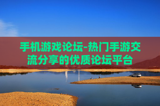 手机游戏论坛-热门手游交流分享的优质论坛平台