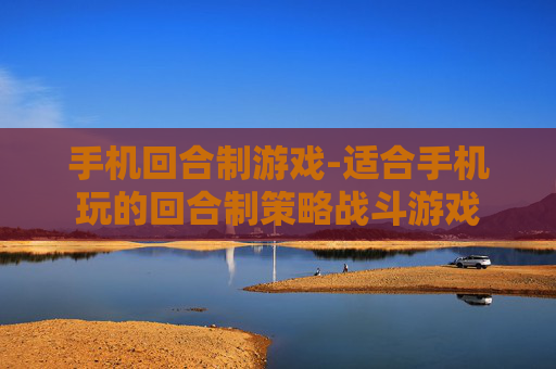 手机回合制游戏-适合手机玩的回合制策略战斗游戏