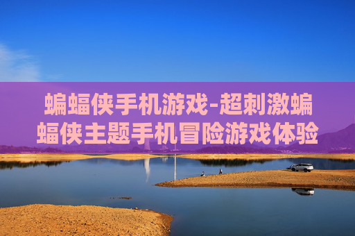 蝙蝠侠手机游戏-超刺激蝙蝠侠主题手机冒险游戏体验