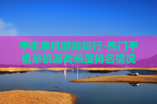 手机单机游戏排行-热门手机单机游戏热度排名情况