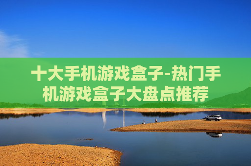 十大手机游戏盒子-热门手机游戏盒子大盘点推荐