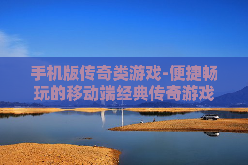 手机版传奇类游戏-便捷畅玩的移动端经典传奇游戏