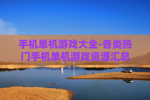 手机单机游戏大全-各类热门手机单机游戏资源汇总