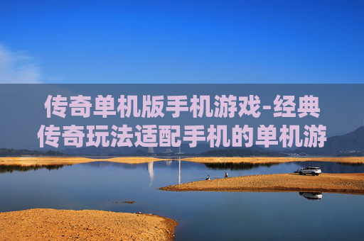 传奇单机版手机游戏-经典传奇玩法适配手机的单机游戏
