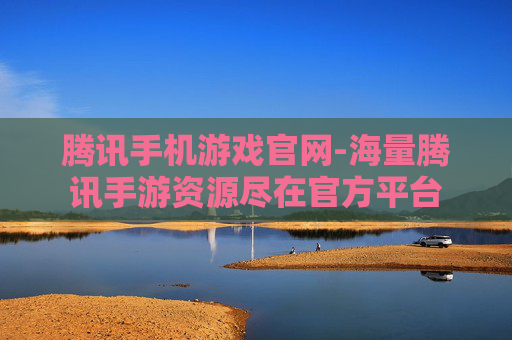 腾讯手机游戏官网-海量腾讯手游资源尽在官方平台