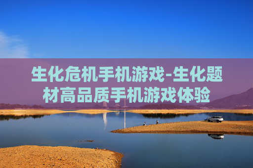 生化危机手机游戏-生化题材高品质手机游戏体验