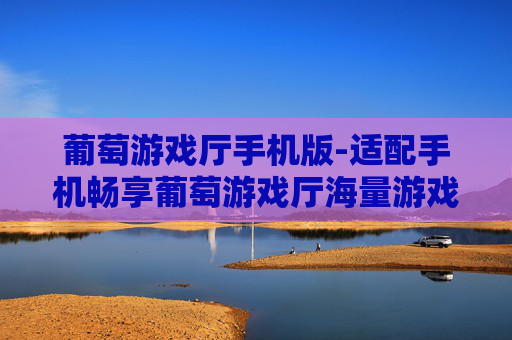 葡萄游戏厅手机版-适配手机畅享葡萄游戏厅海量游戏