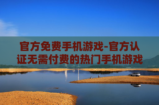 官方免费手机游戏-官方认证无需付费的热门手机游戏