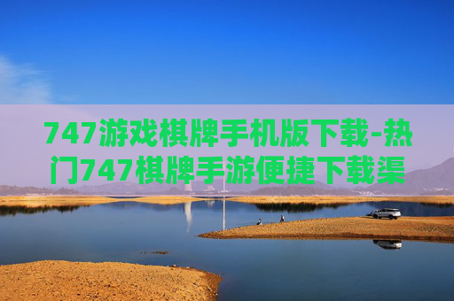 747游戏棋牌手机版下载-热门747棋牌手游便捷下载渠道