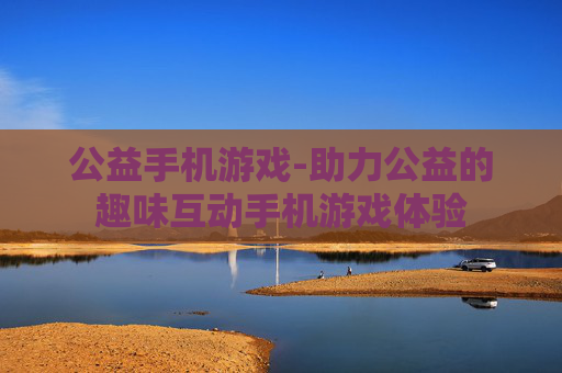 公益手机游戏-助力公益的趣味互动手机游戏体验