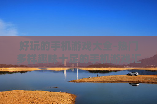 好玩的手机游戏大全-热门多样趣味十足的手机游戏汇总