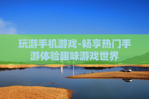 玩游手机游戏-畅享热门手游体验趣味游戏世界