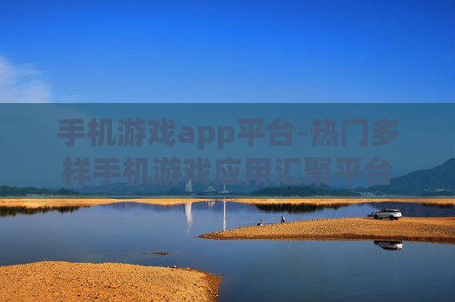 手机游戏app平台-热门多样手机游戏应用汇聚平台