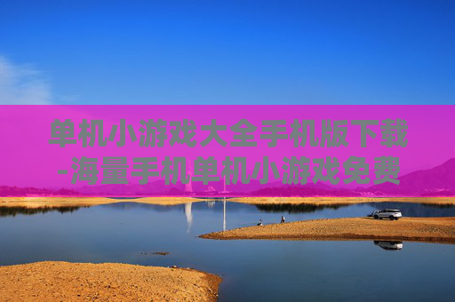 单机小游戏大全手机版下载-海量手机单机小游戏免费下载资源