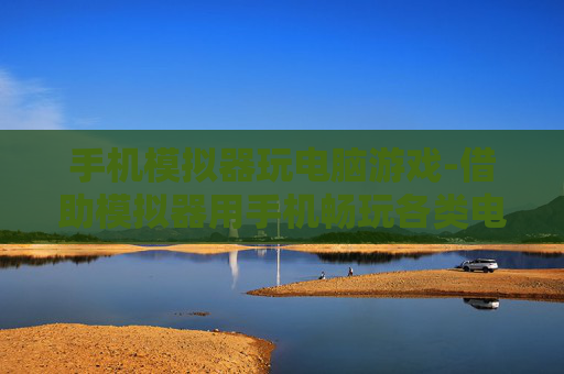 手机模拟器玩电脑游戏-借助模拟器用手机畅玩各类电脑游戏