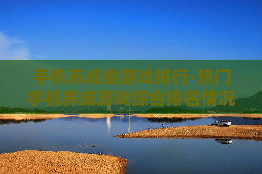 手机养成类游戏排行-热门手机养成游戏综合排名情况
