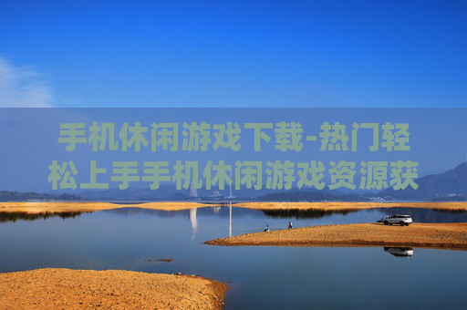 手机休闲游戏下载-热门轻松上手手机休闲游戏资源获取
