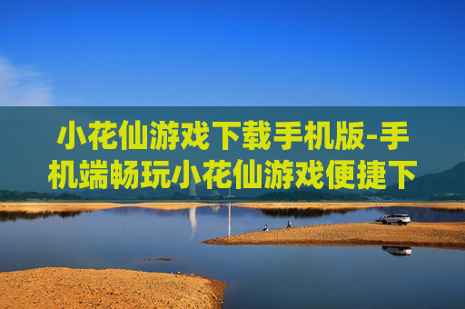 小花仙游戏下载手机版-手机端畅玩小花仙游戏便捷下载途径
