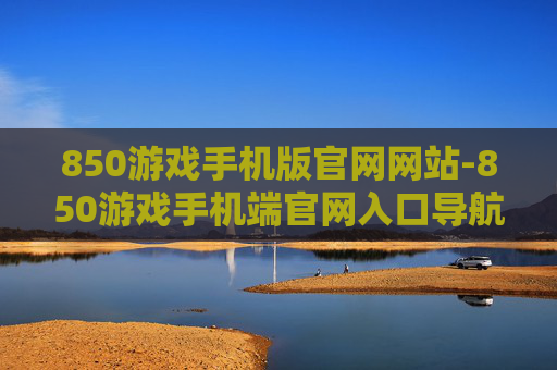 850游戏手机版官网网站-850游戏手机端官网入口导航