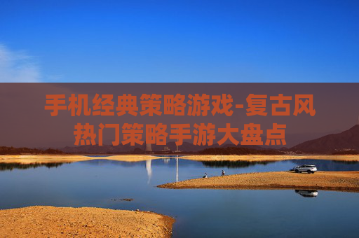 手机经典策略游戏-复古风热门策略手游大盘点