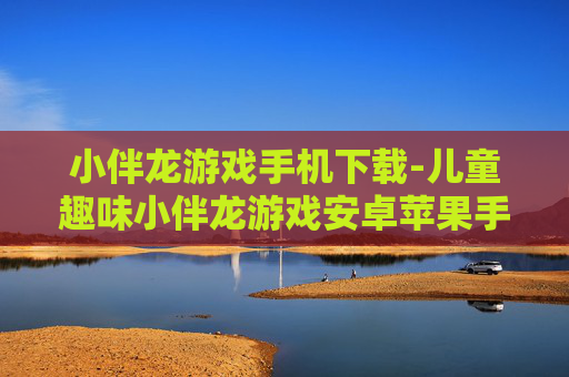 小伴龙游戏手机下载-儿童趣味小伴龙游戏安卓苹果手机下载渠道